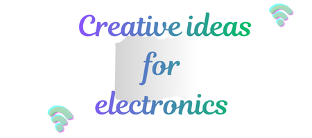 Creative ideas for electronics